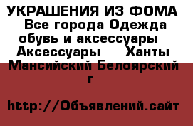 УКРАШЕНИЯ ИЗ ФОМА - Все города Одежда, обувь и аксессуары » Аксессуары   . Ханты-Мансийский,Белоярский г.